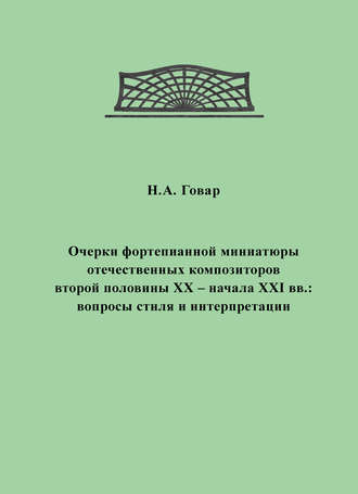 . Очерки фортепианной миниатюры отечественных композиторов второй половины XX – начала XXI вв. Вопросы стиля и интерпретации