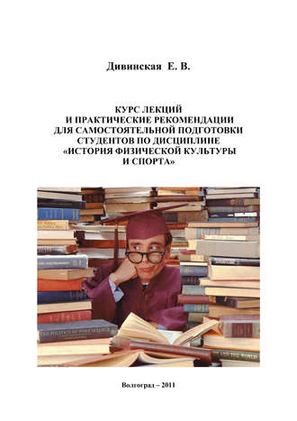 . Курс лекций и практические рекомендации для самостоятельной подготовки студентов по дисциплине «История физической культуры и спорта»