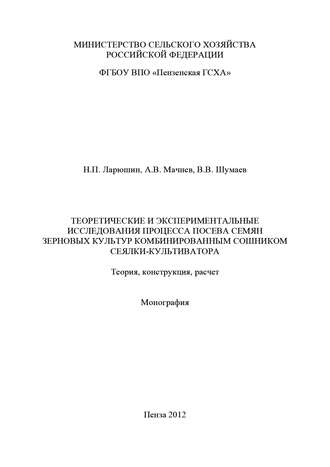 Н. П. Ларюшин. Теоретические и экспериментальные исследования процесса посева семян зерновых культур комбинированным сошником сеялки-культиватора. Теория, конструкция, расчет