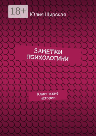 Юлия Щирская. Заметки психологини. Клиентские истории