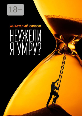 Анатолий Орлов. Неужели я умру?