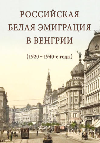 . Российская белая эмиграция в Венгрии (1920 – 1940-е годы)