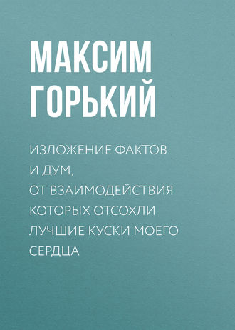 . Изложение фактов и дум, от взаимодействия которых отсохли лучшие куски моего сердца