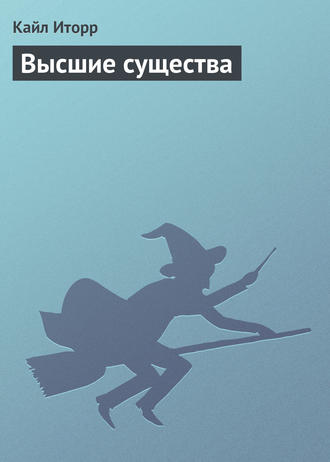Кайл Иторр. Высшие существа