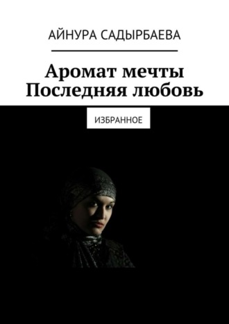 Айнура Садырбаева. Аромат мечты. Последняя любовь