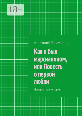 Анатолий Клименок. Как я был марсианином, или Повесть о первой любви. Невероятная история