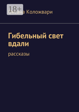 Оксана Коложвари. Гибельный свет вдали. рассказы