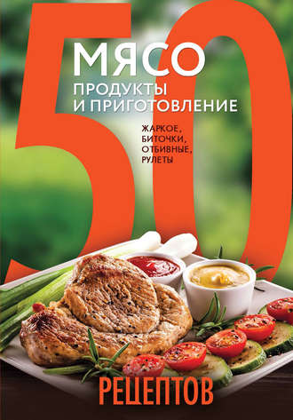 . 50 рецептов. Мясо. Продукты и приготовление. Жаркое, биточки, отбивные, холодцы