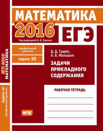 . ЕГЭ 2016. Математика. Задачи прикладного содержания. Задача 10 (профильный уровень). Рабочая тетрадь