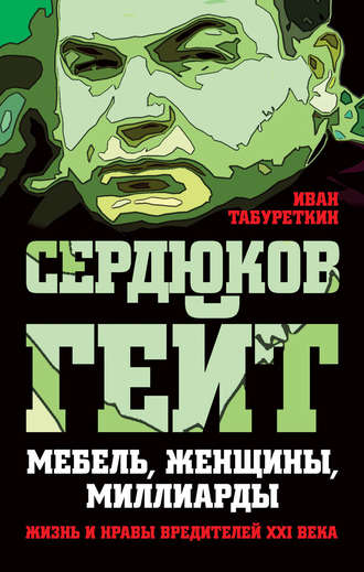 . Сердюков гейт. Мебель, женщины, миллиарды. Жизнь и нравы вредителей XXI века