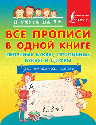 . Все прописи в одной книге: печатные буквы, прописные буквы и цифры. Для начальной школы