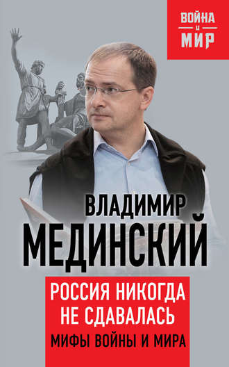 Владимир Мединский. Россия никогда не сдавалась. Мифы войны и мира