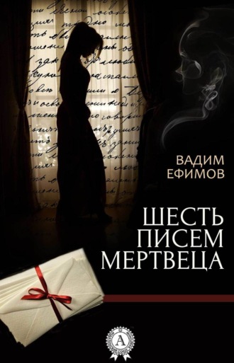 Вадим Ефимов. Шесть писем мертвеца