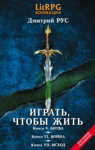 Дмитрий Рус. Играть, чтобы жить. Кн. V. Битва. Кн. VI. Война. Кн. VII. Исход