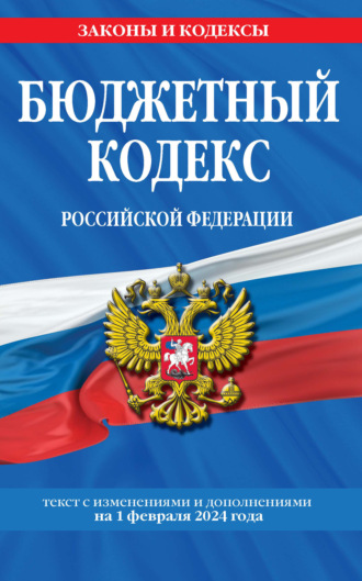 . Бюджетный кодекс Российской Федерации. Текст с изменениями и дополнениями на 1 февраля 2024 года