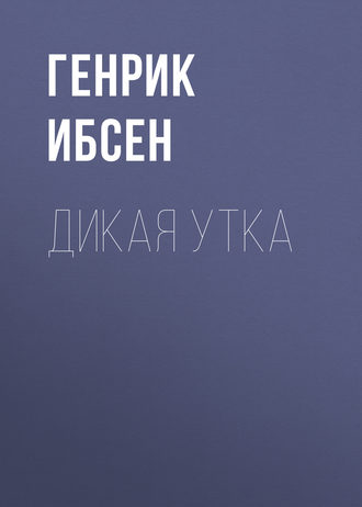 Генрик Ибсен. Дикая утка