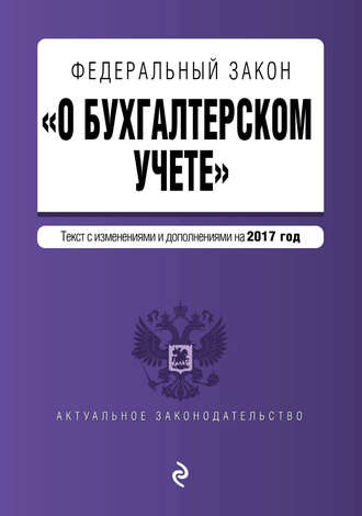 . Федеральный закон «О бухгалтерском учете». Текст с изменениями и дополнениями на 2017 год