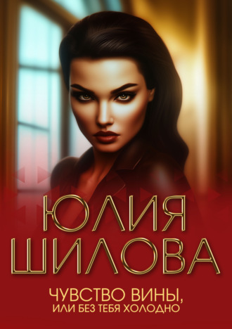 Юлия Шилова. Чувство вины, или Без тебя холодно