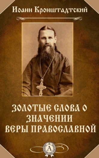 cвятой праведный Иоанн Кронштадтский. Золотые слова о значении веры православной