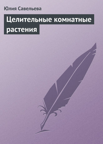 Юлия Савельева. Целительные комнатные растения
