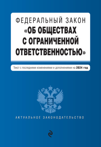 . Федеральный закон «Об обществах с ограниченной ответственностью». Текст с последними изменениями и дополнениями на 2024 год