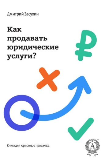 Дмитрий Засухин. Юридический маркетинг. Как продавать юридические услуги?