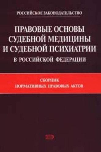 . Правовые основы судебной медицины и судебной психиатрии в Российской Федерации: Сборник нормативных правовых актов