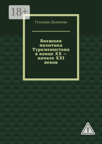 Гульнира Джамиева. Внешняя политика Туркменистана в конце XX – начале XXI веков