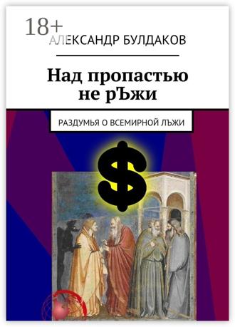 Александр Булдаков. Над пропастью не рЪжи. Раздумья о всемирной лЪжи