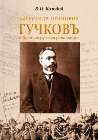 Виктор Иванович Козодой. Александр Иванович ГУЧКОВЪ и Великая русская революция