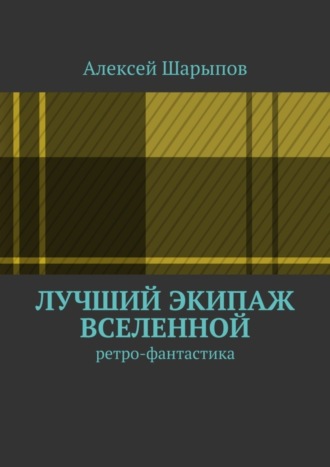 Алексей Шарыпов. Лучший экипаж Вселенной. Ретро-фантастика