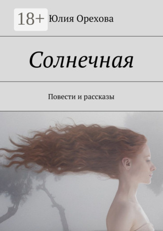 Юлия Орехова. Солнечная. Повести и рассказы