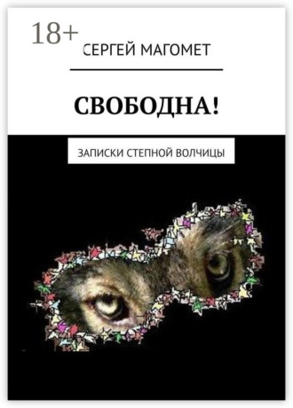 Сергей Магомет. СВОБОДНА! Записки Степной Волчицы