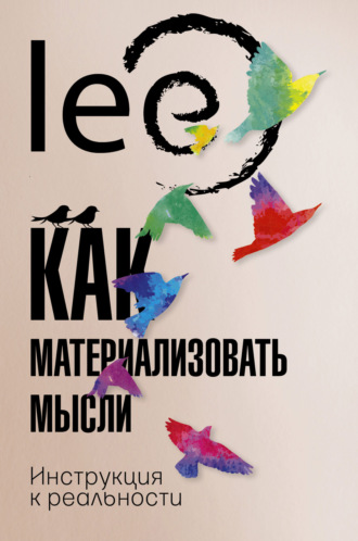 lee. Как материализовать мысли. Инструкция к реальности
