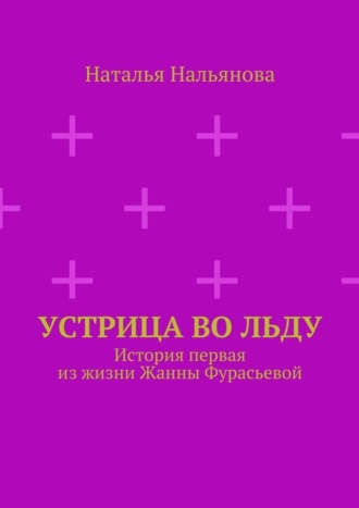 Наталья Александровна Нальянова. Устрица во льду. История первая из жизни Жанны Фурасьевой