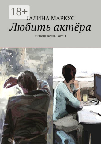 Галина Маркус. Любить актёра. Киносценарий. Часть 1