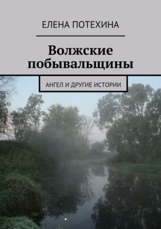 Елена Александровна Потехина. Волжские побывальщины
