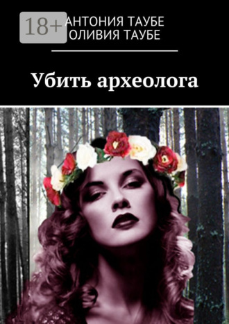 Антония Таубе. Убить археолога