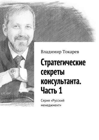 Владимир Токарев. Стратегические секреты консультанта. Часть 1. Серия «Русский менеджмент»