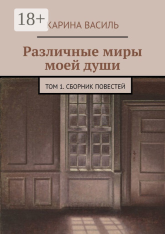 Карина Василь. Различные миры моей души. Том 1. Сборник повестей