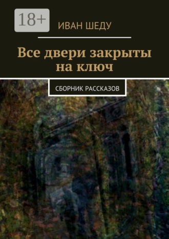 Иван Шеду. Все двери закрыты на ключ. сборник рассказов