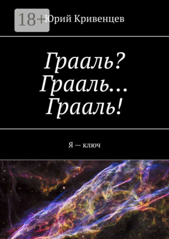 Юрий Кривенцев. Грааль? Грааль… Грааль! Я – ключ