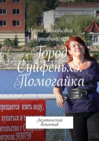 Ирина Зиновьевна Мутовчийская. Город Суйфеньхэ. Помогайка. Экзотический детектив