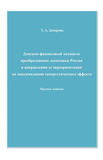 Татьяна Захарова. Денежно-финансовый механизм преобразования экономики России в направлении ее переориентации на максимизацию синергетического эффекта
