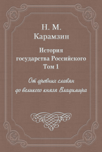 Николай Карамзин. История государства Российского. Том 1. От древних славян до великого князя Владимира