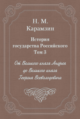 Николай Карамзин. История государства Российского. Том 3. От Великого князя Андрея до Великого князя Георгия Всеволодовича