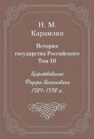 Николай Карамзин. История государства Российского. Том 10. Царствование Федора Иоанновича. 1584-1598 гг.