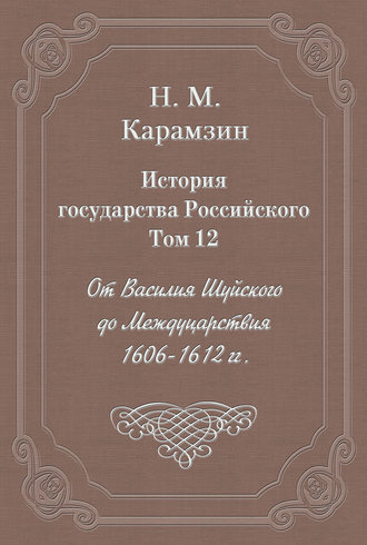 Николай Карамзин. История государства Российского. Том 12. От Василия Шуйского до Междуцарствия. 1606-1612 гг.