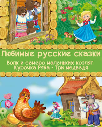 . Любимые русские сказки: Волк и семеро маленьких козлят. Курочка Ряба. Три медведя (Иллюстрированное издание)