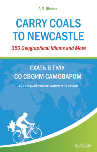 . Carry Coals to Newcastle. 350 Geographical Idioms and More. Ехать в Тулу со своим самоваром. 350 географических идиом и не только